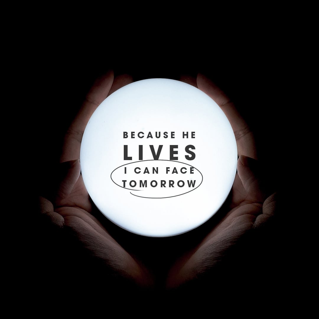 Because He lives I can face tomorrow