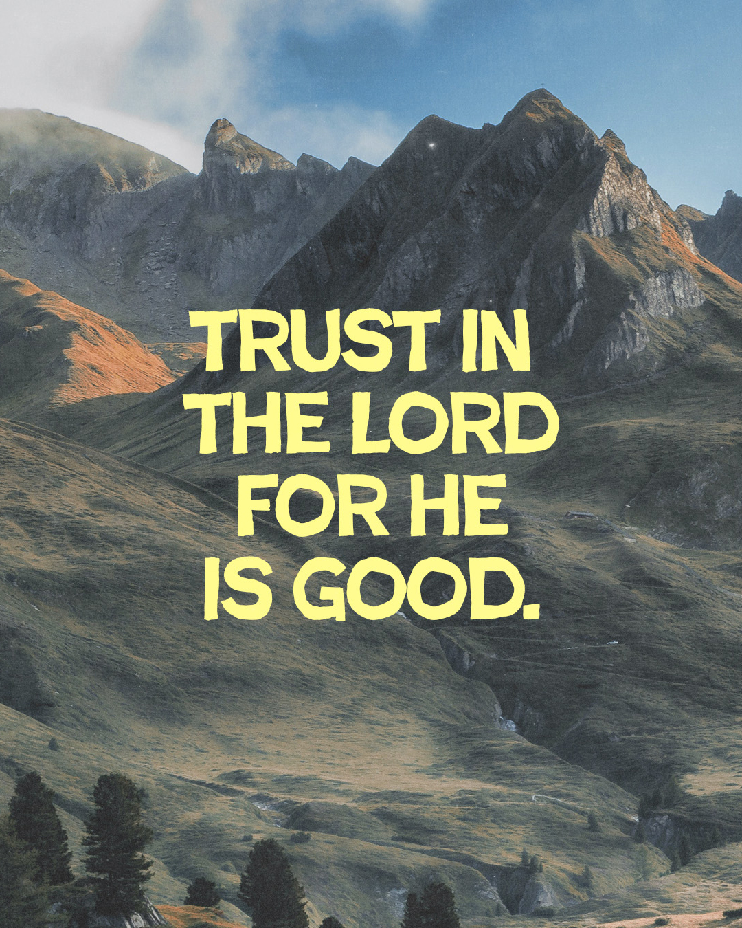 Trust in the Lord for He is good.
