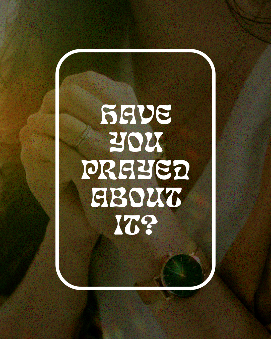 Have you prayed about it?