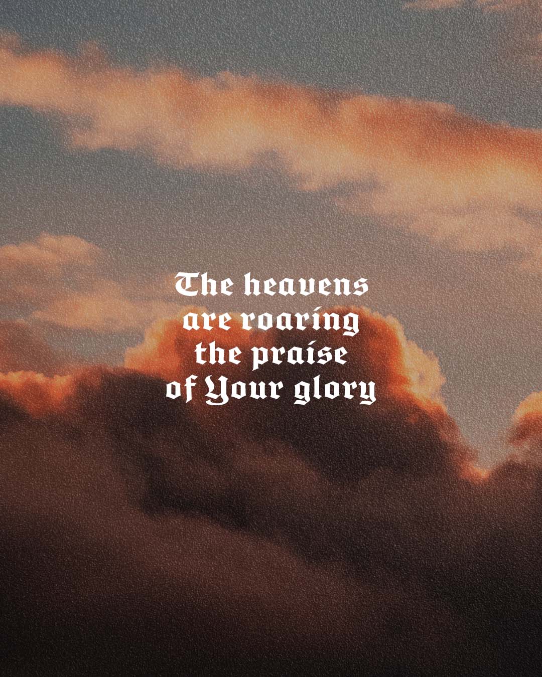The heavens are roaring the praise of Your glory