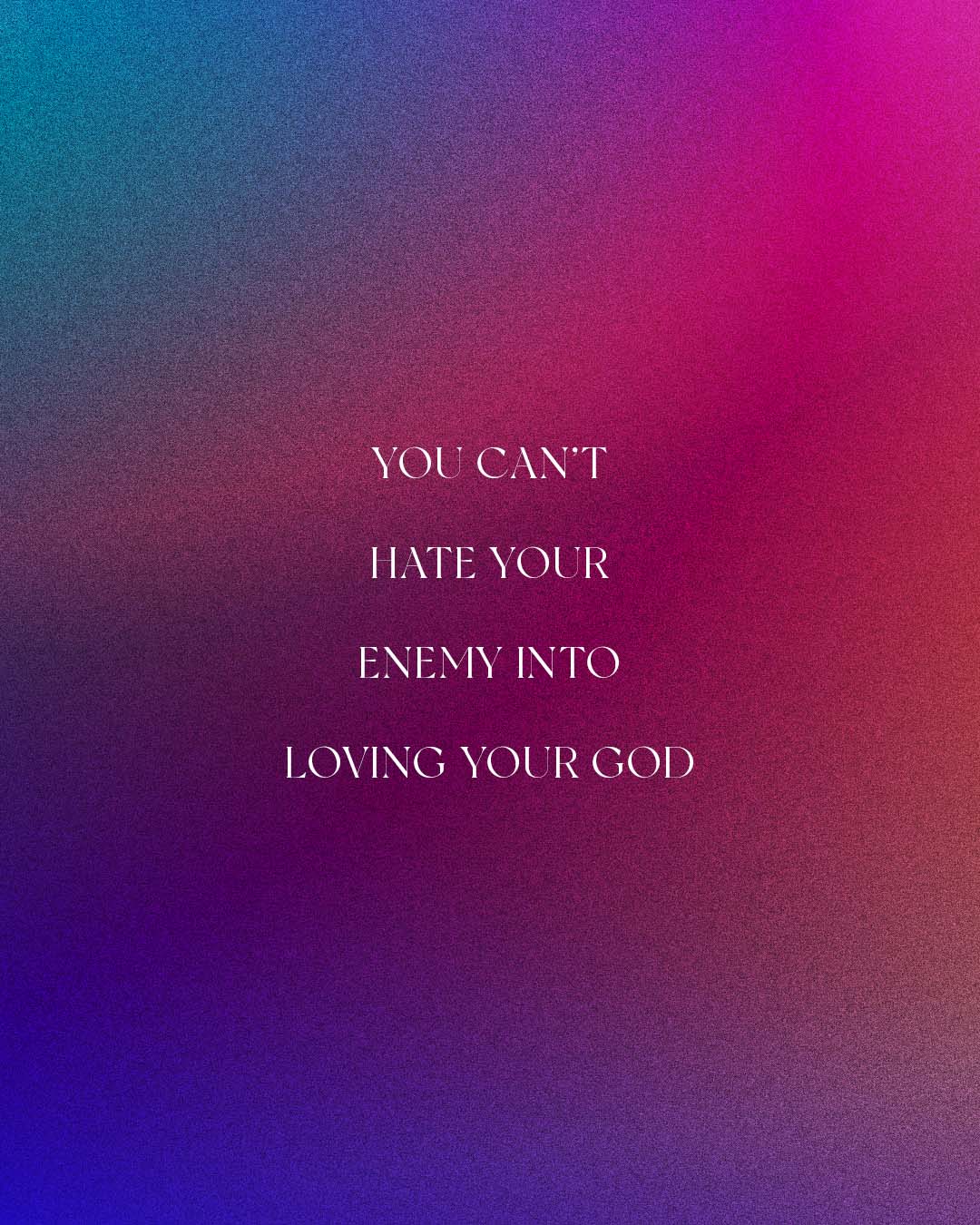You can’t hate your enemy into loving your God